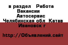  в раздел : Работа » Вакансии »  » Автосервис . Челябинская обл.,Катав-Ивановск г.